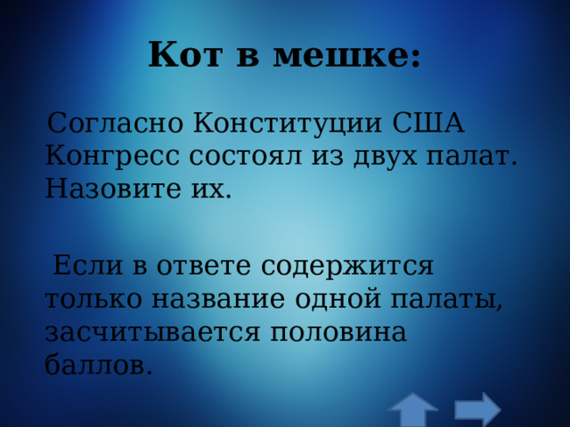 Кот в мешке:  Согласно Конституции США Конгресс состоял из двух палат. Назовите их.  Если в ответе содержится только название одной палаты, засчитывается половина баллов. 