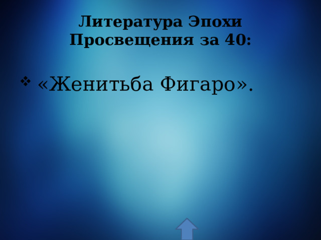 Литература Эпохи Просвещения за 40:  «Женитьба Фигаро». 