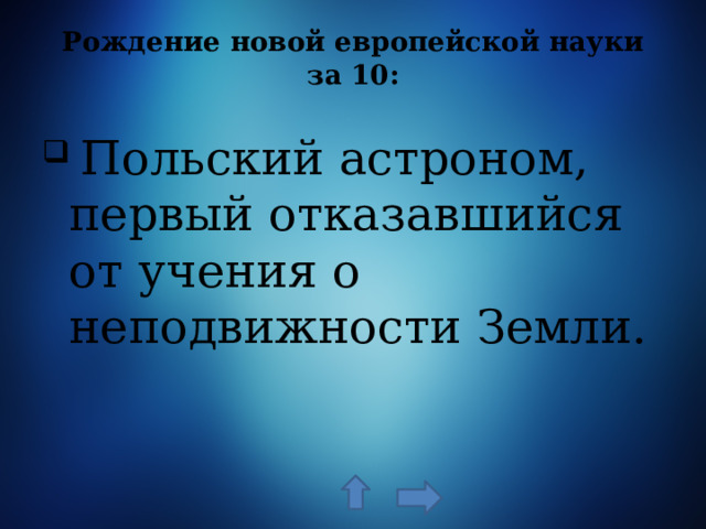 Рождение новой европейской науки за 10:    Польский астроном, первый отказавшийся от учения о неподвижности Земли. 