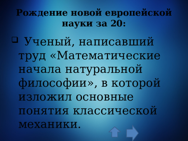 Рождение новой европейской науки за 20:  Ученый, написавший труд «Математические начала натуральной философии», в которой изложил основные понятия классической механики. 