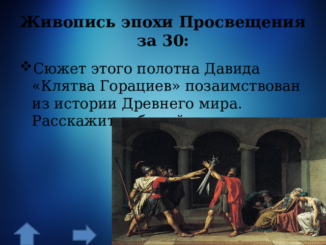 Живопись эпохи Просвещения за 30: Сюжет этого полотна Давида «Клятва Горациев» позаимствован из истории Древнего мира. Расскажите об этой истории. 