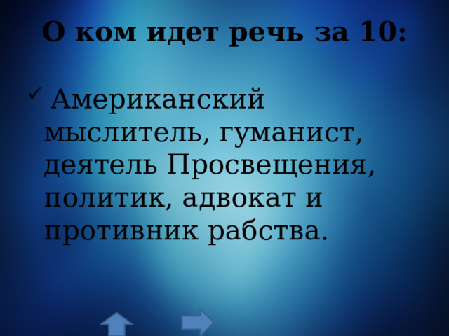 О ком идет речь за 10:    Американский мыслитель, гуманист, деятель Просвещения, политик, адвокат и противник рабства. 