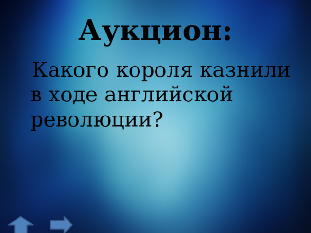 Аукцион:  Какого короля казнили в ходе английской революции? 