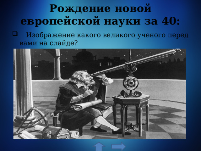 Рождение новой европейской науки за 40:  Изображение какого великого ученого перед вами на слайде? 