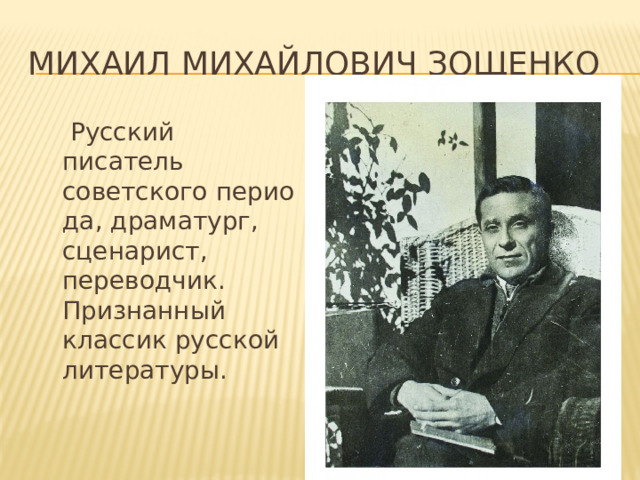 Михаил Михайлович Зощенко  Русский писатель советского периода, драматург, сценарист, переводчик. Признанный классик русской литературы. 