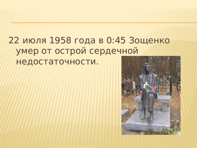 22 июля 1958 года в 0:45 Зощенко умер от острой сердечной недостаточности.  