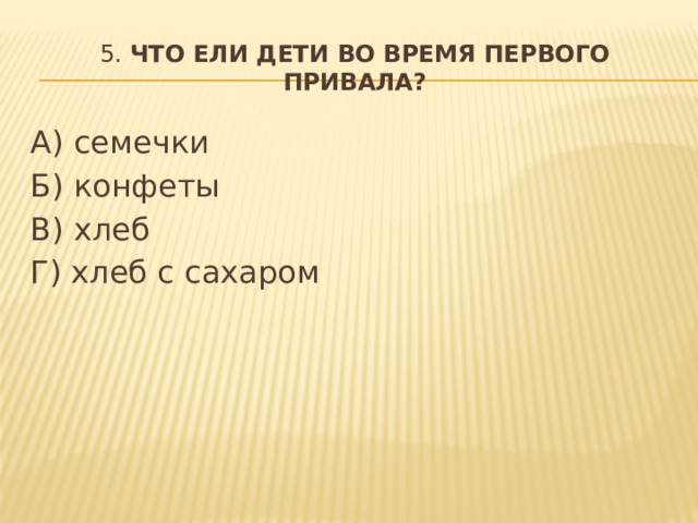 5. Что ели дети во время первого привала? А) семечки Б) конфеты В) хлеб Г) хлеб с сахаром  