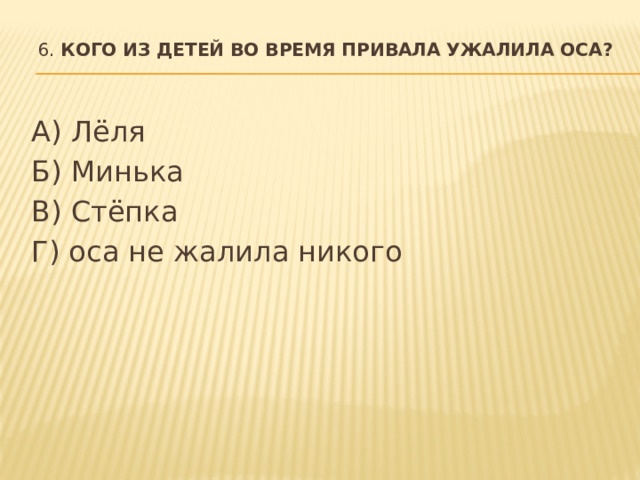 6. Кого из детей во время привала ужалила оса?   А) Лёля Б) Минька В) Стёпка Г) оса не жалила никого  