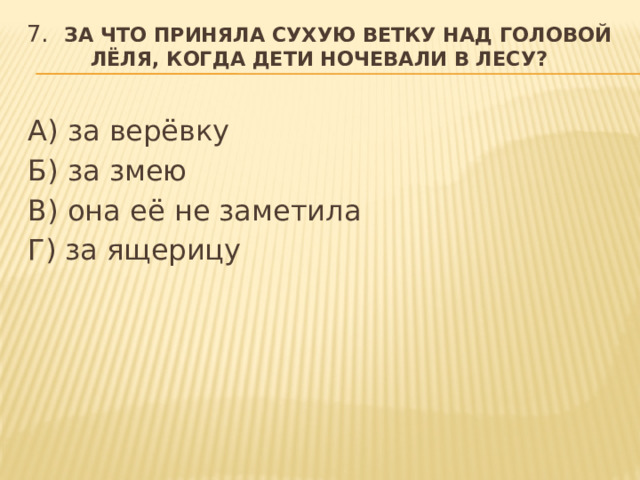 7.   За что приняла сухую ветку над головой Лёля, когда дети ночевали в лесу? А) за верёвку Б) за змею В) она её не заметила Г) за ящерицу  