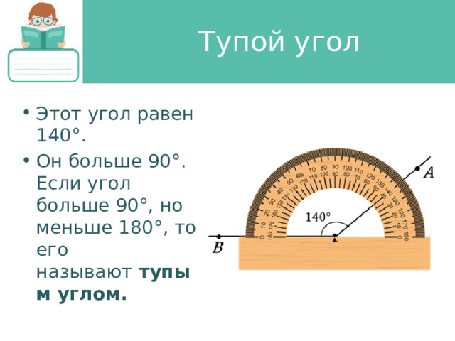 Тупой угол Этот угол равен 140°. Он больше 90°. Если угол больше 90°, но меньше 180°, то его называют  тупым углом. 