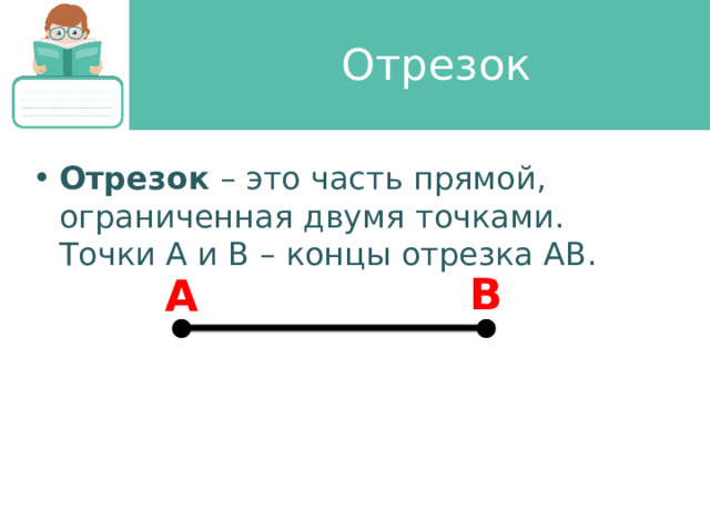 Отрезок Отрезок – это часть прямой, ограниченная двумя точками. Точки A и B – концы отрезка AB. B A 