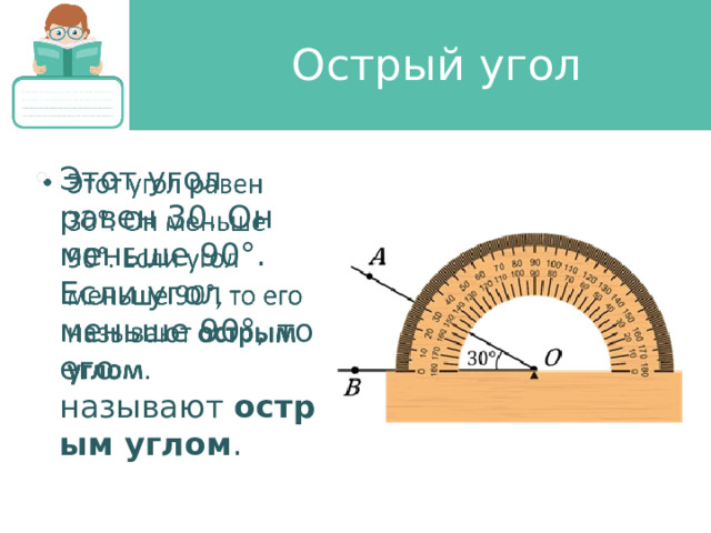 Острый угол Этот угол равен 30. Он меньше 90°. Если угол меньше 90°, то его называют  острым углом .    