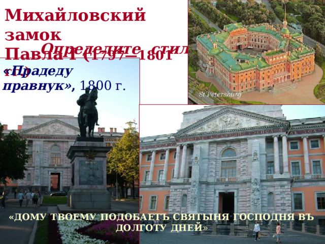 Михайловский замок Павла I ( 1797—1801 гг.) Определите стиль «Прадеду правнук» , 1800 г. «ДОМУ ТВОЕМУ ПОДОБАЕТЪ СВЯТЫНЯ ГОСПОДНЯ ВЪ ДОЛГОТУ ДНЕЙ »  