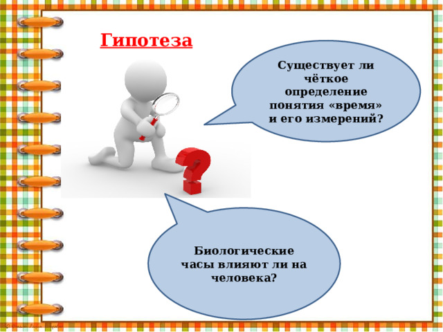 Гипотеза Существует ли чёткое определение понятия «время» и его измерений? Биологические часы влияют ли на человека? 
