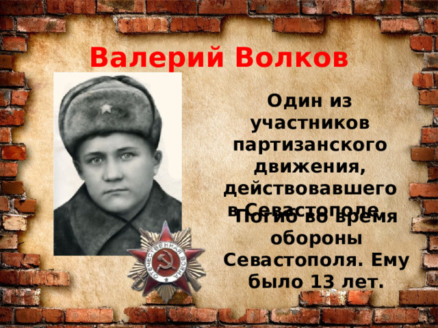 Валерий Волков Один из участников партизанского движения, действовавшего в Севастополе.  Погиб во время обороны Севастополя. Ему было 13 лет. 