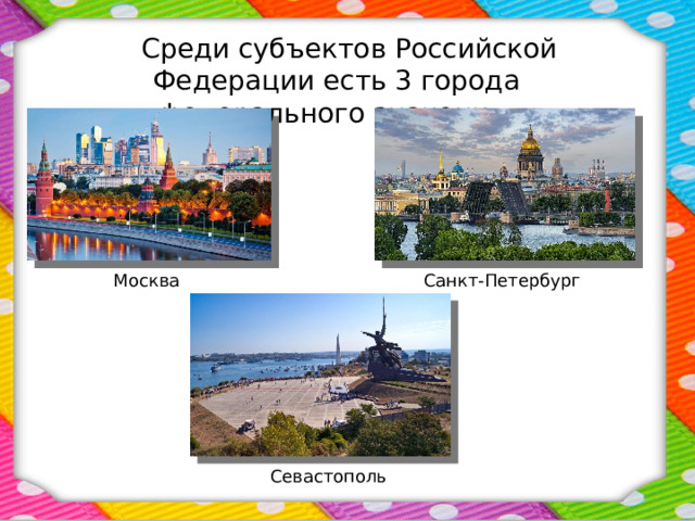  Среди субъектов Российской Федерации есть 3 города федерального значения: Москва Санкт-Петербург Севастополь 