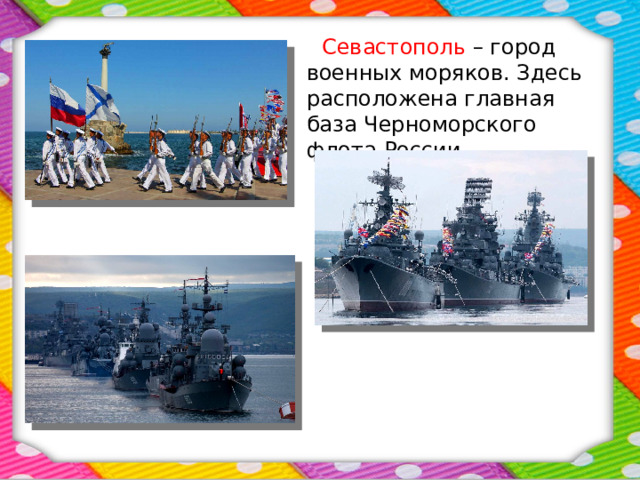  Севастополь – город военных моряков. Здесь расположена главная база Черноморского флота России. 