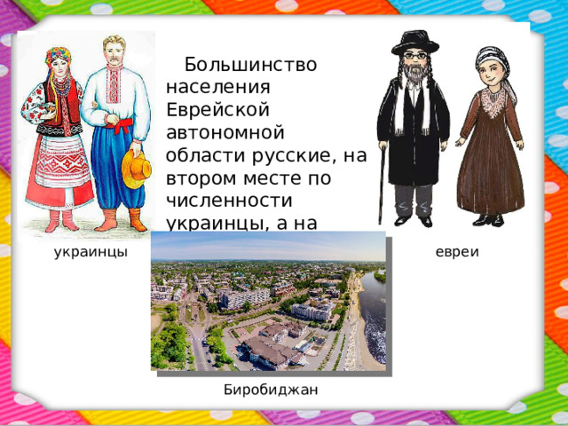  Большинство населения Еврейской автономной области русские, на втором месте по численности украинцы, а на третьем – евреи. украинцы евреи Биробиджан 