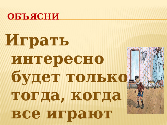 ОБЪЯСНИ Играть интересно будет только тогда, когда все играют честно и по правилам. 