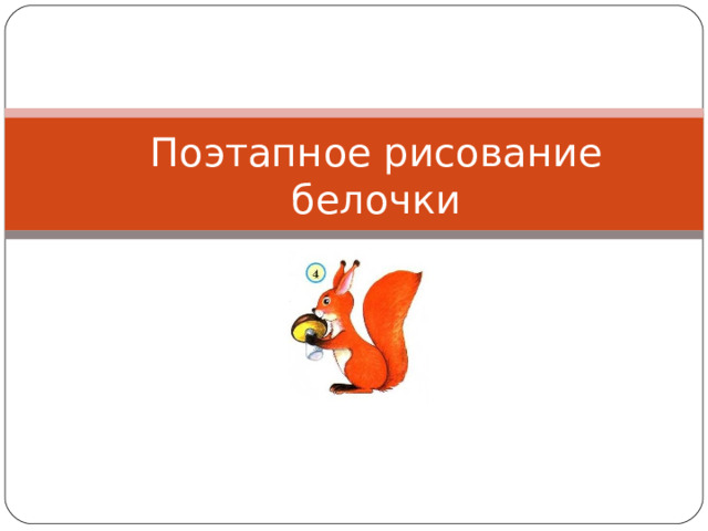 Поэтапное рисование белочки 1 класс презентация