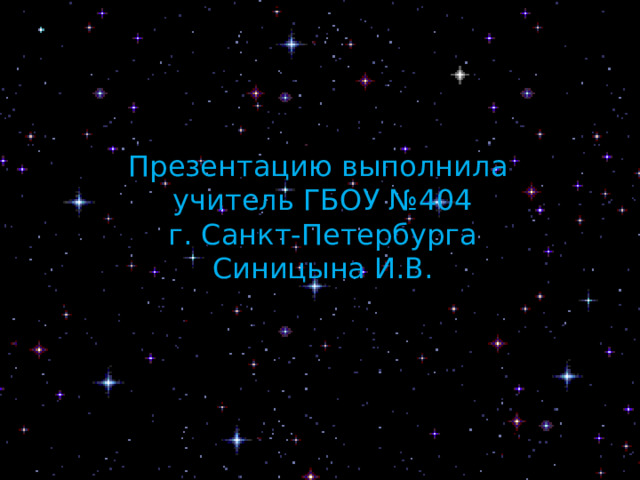 Презентацию выполнила учитель ГБОУ №404 г. Санкт-Петербурга Синицына И.В. 