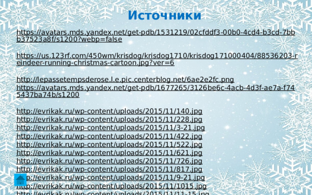 Источники https://avatars.mds.yandex.net/get-pdb/1531219/02cfddf3-00b0-4cd4-b3cd-7bbb37523a8f/s1200?webp=false  https://us.123rf.com/450wm/krisdog/krisdog1710/krisdog171000404/88536203-reindeer-running-christmas-cartoon.jpg?ver=6  http://lepassetempsderose.l.e.pic.centerblog.net/6ae2e2fc.png  https://avatars.mds.yandex.net/get-pdb/1677265/3126be6c-4acb-4d3f-ae7a-f745437ba74b/s1200  http://evrikak.ru/wp-content/uploads/2015/11/140.jpg  http://evrikak.ru/wp-content/uploads/2015/11/228.jpg  http://evrikak.ru/wp-content/uploads/2015/11/3-21.jpg  http://evrikak.ru/wp-content/uploads/2015/11/422.jpg  http://evrikak.ru/wp-content/uploads/2015/11/522.jpg  http://evrikak.ru/wp-content/uploads/2015/11/621.jpg  http://evrikak.ru/wp-content/uploads/2015/11/726.jpg  http://evrikak.ru/wp-content/uploads/2015/11/817.jpg  http://evrikak.ru/wp-content/uploads/2015/11/9-21.jpg  http://evrikak.ru/wp-content/uploads/2015/11/1015.jpg  http://evrikak.ru/wp-content/uploads/2015/11/11-15.jpg  