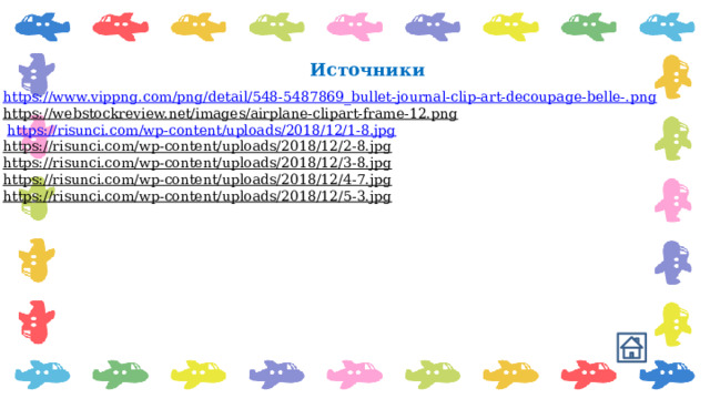 Источники https://www.vippng.com/png/detail/548-5487869_bullet-journal-clip-art-decoupage-belle-. png https://webstockreview.net/images/airplane-clipart-frame-12.png   https://risunci.com/wp-content/uploads/2018/12/1-8.jpg  https://risunci.com/wp-content/uploads/2018/12/2-8.jpg  https://risunci.com/wp-content/uploads/2018/12/3-8.jpg  https://risunci.com/wp-content/uploads/2018/12/4-7.jpg  https://risunci.com/wp-content/uploads/2018/12/5-3.jpg  