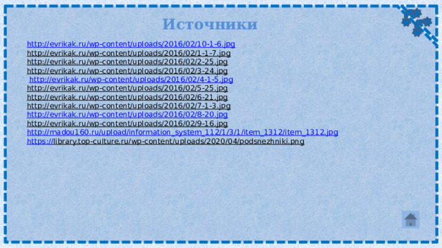 Источники http://evrikak.ru/wp-content/uploads/2016/02/10-1-6.jpg http://evrikak.ru/wp-content/uploads/2016/02/1-1-7.jpg  http://evrikak.ru/wp-content/uploads/2016/02/2-25.jpg  http://evrikak.ru/wp-content/uploads/2016/02/3-24.jpg   http://evrikak.ru/wp-content/uploads/2016/02/4-1-5.jpg  http://evrikak.ru/wp-content/uploads/2016/02/5-25.jpg  http://evrikak.ru/wp-content/uploads/2016/02/6-21.jpg  http://evrikak.ru/wp-content/uploads/2016/02/7-1-3.jpg  http://evrikak.ru/wp-content/uploads/2016/02/8-20.jpg http://evrikak.ru/wp-content/uploads/2016/02/9-16.jpg  http://madou160.ru/upload/information_system_112/1/3/1/item_1312/item_1312.jpg https:// library.top-culture.ru/wp-content/uploads/2020/04/podsnezhniki.png  