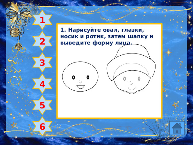 1 1. Нарисуйте овал, глазки, носик и ротик, затем шапку и выведите форму лица. 2 3 4 5 6 