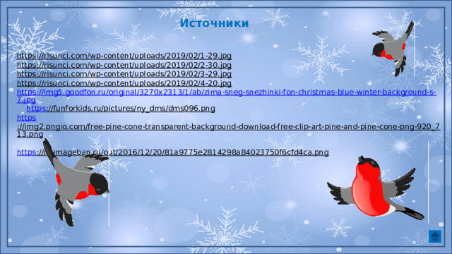 Источники https://risunci.com/wp-content/uploads/2019/02/1-29.jpg  https://risunci.com/wp-content/uploads/2019/02/2-30.jpg  https://risunci.com/wp-content/uploads/2019/02/3-29.jpg  https://risunci.com/wp-content/uploads/2019/02/4-20.jpg  https://img5.goodfon.ru/original/3270x2313/1/ab/zima-sneg-snezhinki-fon-christmas-blue-winter-background-s-7.jpg  https ://funforkids.ru/pictures/ny_dms/dms096.png  https ://img2.pngio.com/free-pine-cone-transparent-background-download-free-clip-art-pine-and-pine-cone-png-920_713.png  https ://i6.imageban.ru/out/2016/12/20/81a9775e2814298a84023750f6cfd4ca.png  