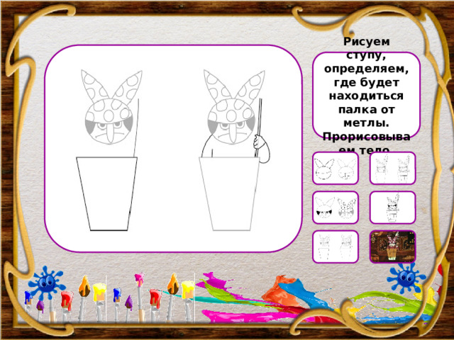 Рисуем ступу, определяем, где будет находиться палка от метлы. Прорисовываем тело. 