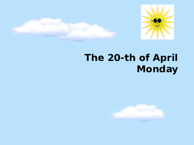 The 20-th of April  Monday 