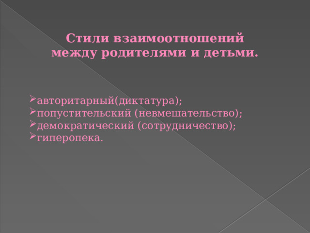 Стили взаимоотношений между родителями и детьми. авторитарный(диктатура);  попустительский (невмешательство); демократический (сотрудничество); гиперопека. 