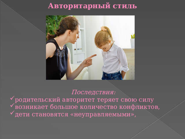 Авторитарный стиль Последствия: родительский авторитет теряет свою силу возникает большое количество конфликтов, дети становятся «неуправляемыми», 