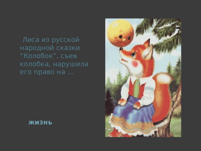  Лиса из русской народной сказки “Колобок”, съев колобка, нарушила его право на … жизнь 
