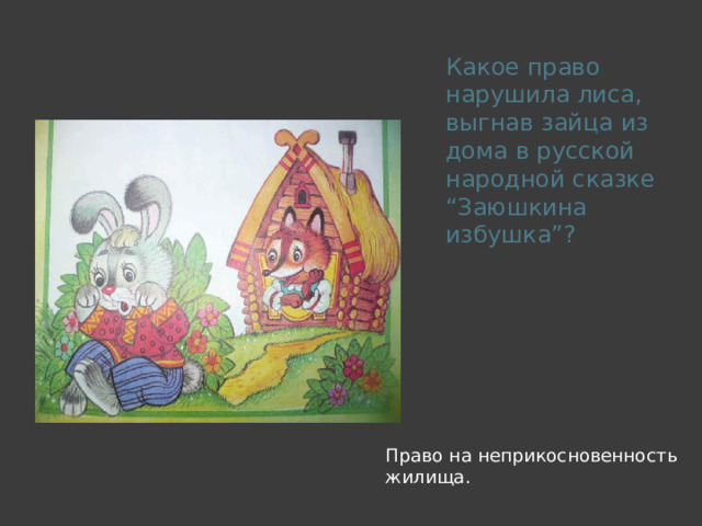  Какое право нарушила лиса, выгнав зайца из дома в русской народной сказке “Заюшкина избушка”? Право на неприкосновенность жилища.  