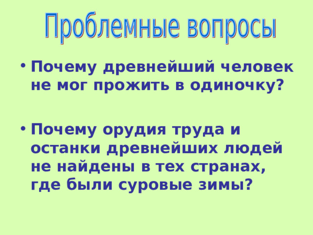 Почему древнейший человек не мог прожить в одиночку?  Почему орудия труда и останки древнейших людей не найдены в тех странах, где были суровые зимы? 