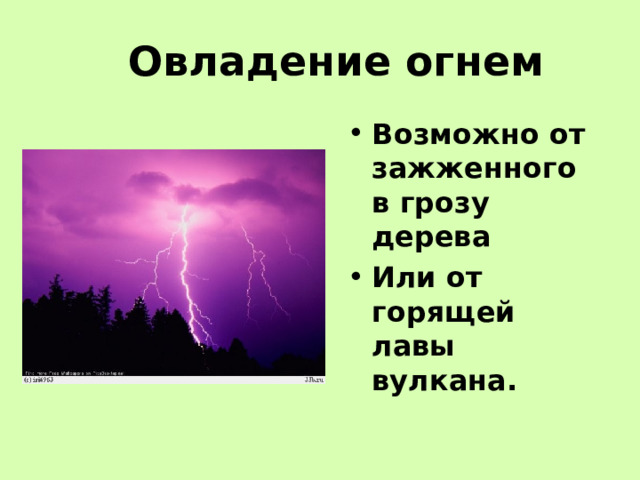 Овладение огнем Возможно от зажженного в грозу дерева Или от горящей лавы вулкана. 