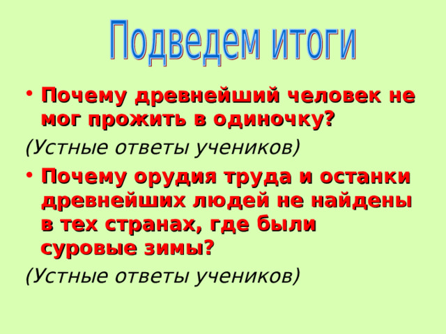 Почему древнейший человек не мог прожить в одиночку? (Устные ответы учеников) Почему орудия труда и останки древнейших людей не найдены в тех странах, где были суровые зимы? (Устные ответы учеников) 