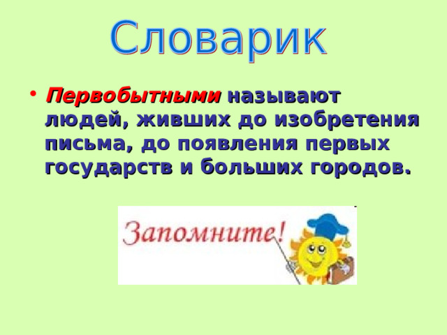 Первобытными называют людей, живших до изобретения письма, до появления первых государств и больших городов. 