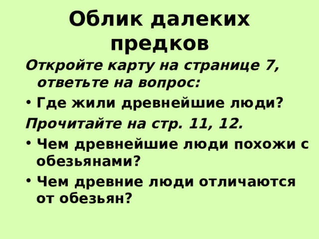 Облик далеких предков Откройте карту на странице 7, ответьте на вопрос: Где жили древнейшие люди? Прочитайте на стр. 11, 12. Чем древнейшие люди похожи с обезьянами? Чем древние люди отличаются от обезьян? 