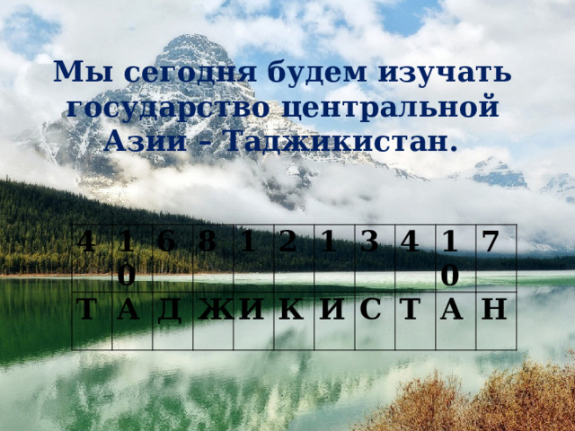 , Мы сегодня будем изучать государство центральной Азии – Таджикистан.  4 Т 10 А 6 8 Д 1 Ж И 2 1 К 3 И 4 С Т 10 7 А Н 