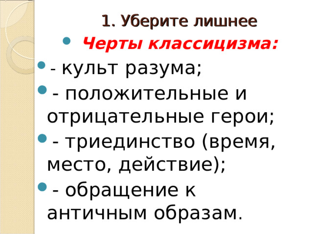 1. Уберите лишнее  Черты классицизма: - культ разума; - положительные и отрицательные герои; - триединство (время, место, действие); - обращение к античным образам . 