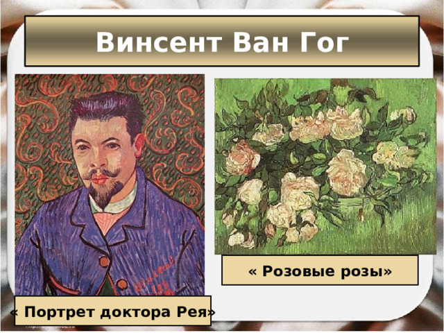 Винсент Ван Гог « Розовые розы» « Портрет доктора Рея» 