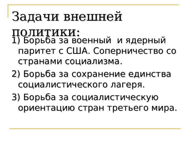 Задачи внешней политики: 1) Борьба за военный и ядерный паритет с США. Соперничество со странами социализма. 2) Борьба за сохранение единства социалистического лагеря. 3) Борьба за социалистическую ориентацию стран третьего мира. 