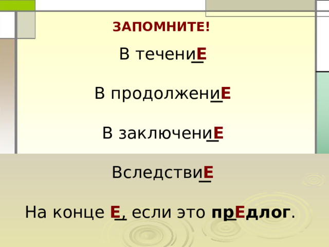 ЗАПОМНИТЕ! В течени Е В продолжени Е В заключени Е Вследстви Е На конце Е , если это пр Е длог . 