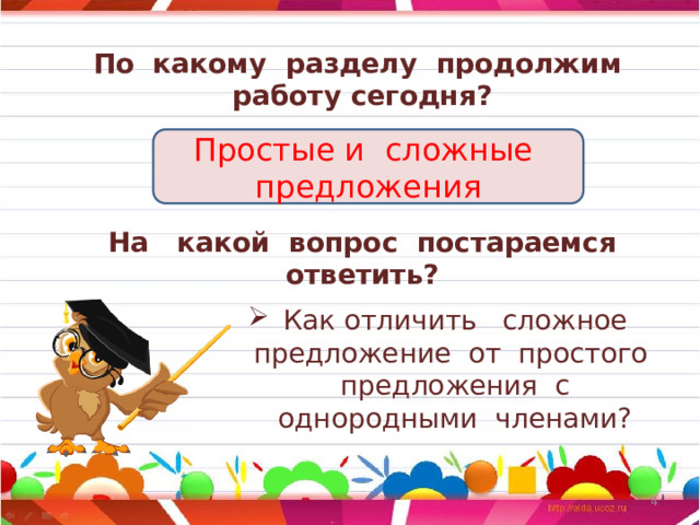 По какому разделу продолжим работу сегодня? Простые и сложные предложения На какой вопрос постараемся ответить? Как отличить сложное предложение от простого предложения с однородными членами?  