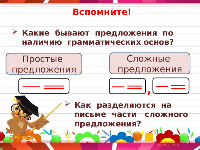  Вспомните! Какие бывают предложения по наличию грамматических основ? Сложные предложения Простые предложения , Как разделяются на письме части сложного предложения?  