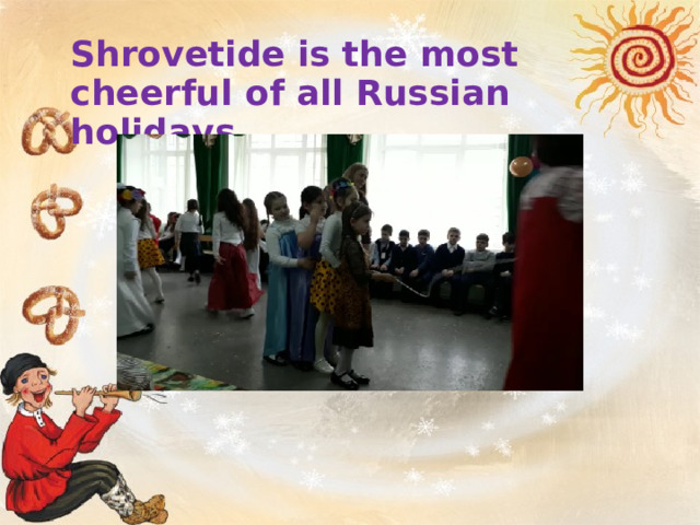 Shrovetide is the most cheerful of all Russian holidays.  