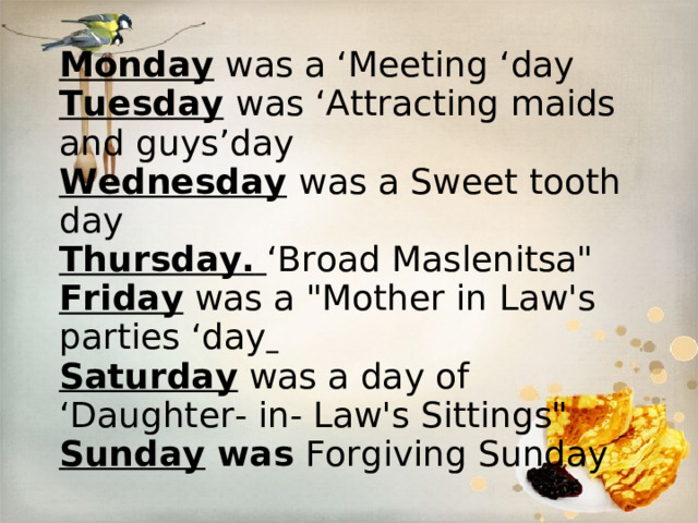 Monday  was a ‘Meeting ‘day Tuesday   was ‘Attracting maids and guys’day Wednesday   was a Sweet tooth day Thursday.   ‘Broad Maslenitsa